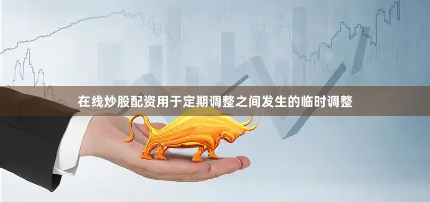 在线炒股配资用于定期调整之间发生的临时调整