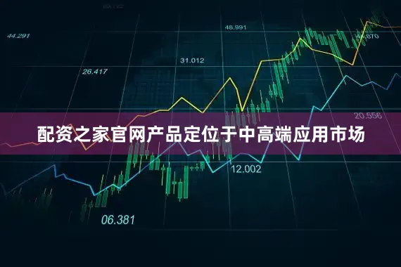 配资之家官网产品定位于中高端应用市场