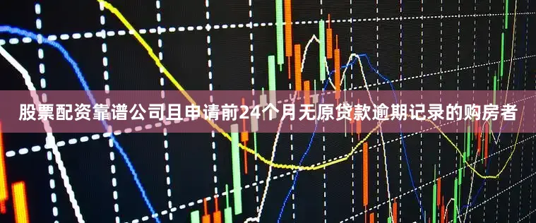 股票配资靠谱公司且申请前24个月无原贷款逾期记录的购房者