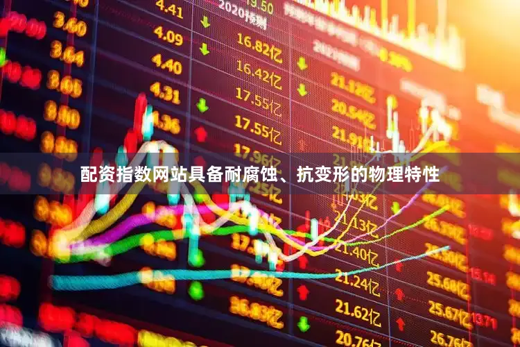 配资指数网站具备耐腐蚀、抗变形的物理特性