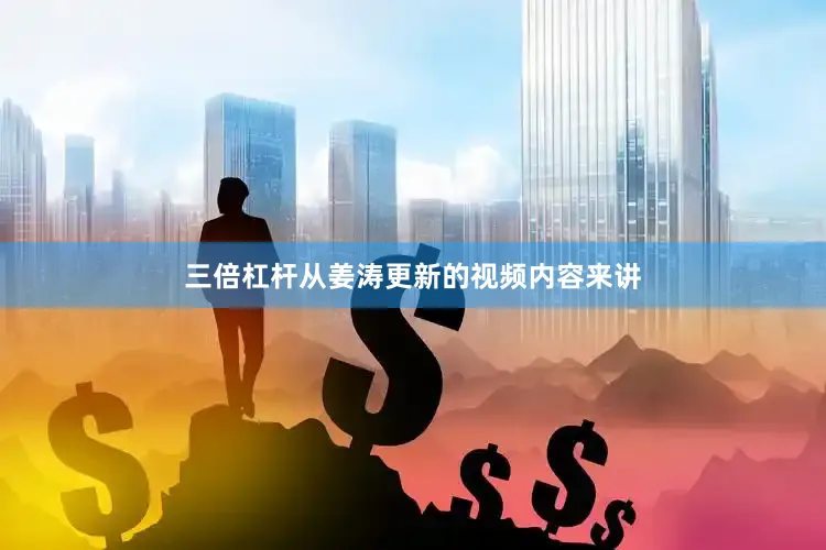 三倍杠杆从姜涛更新的视频内容来讲