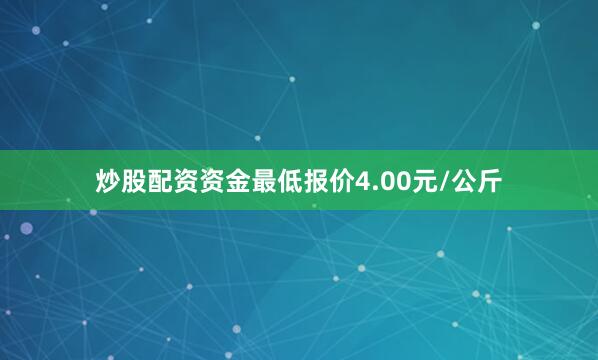 炒股配资资金最低报价4.00元/公斤