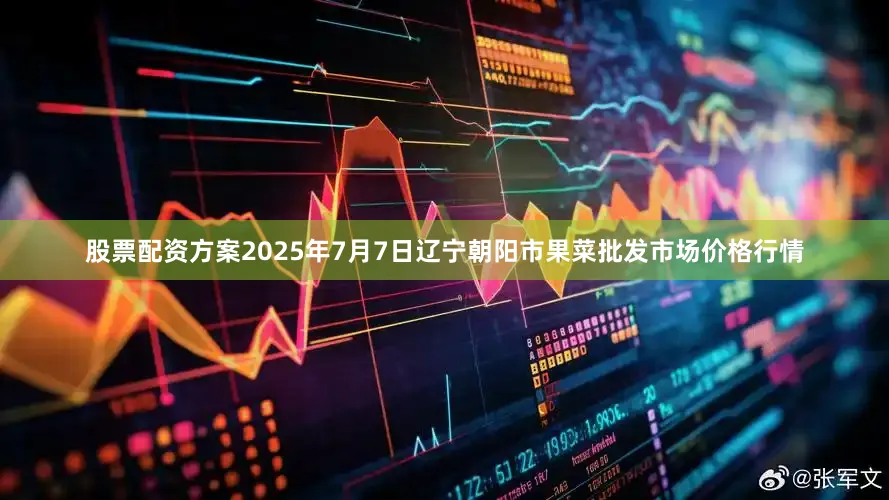 股票配资方案2025年7月7日辽宁朝阳市果菜批发市场价格行情