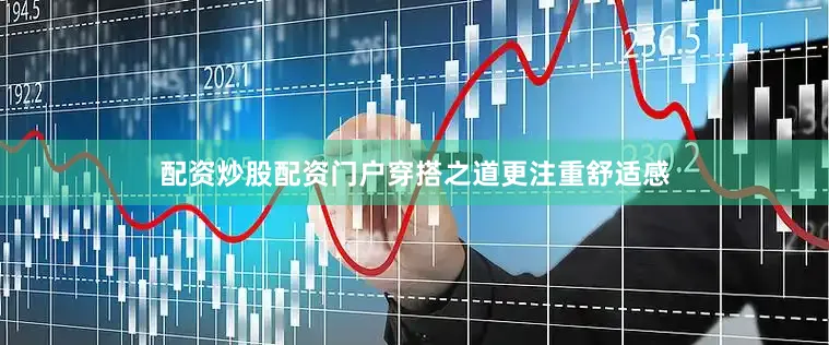 配资炒股配资门户穿搭之道更注重舒适感