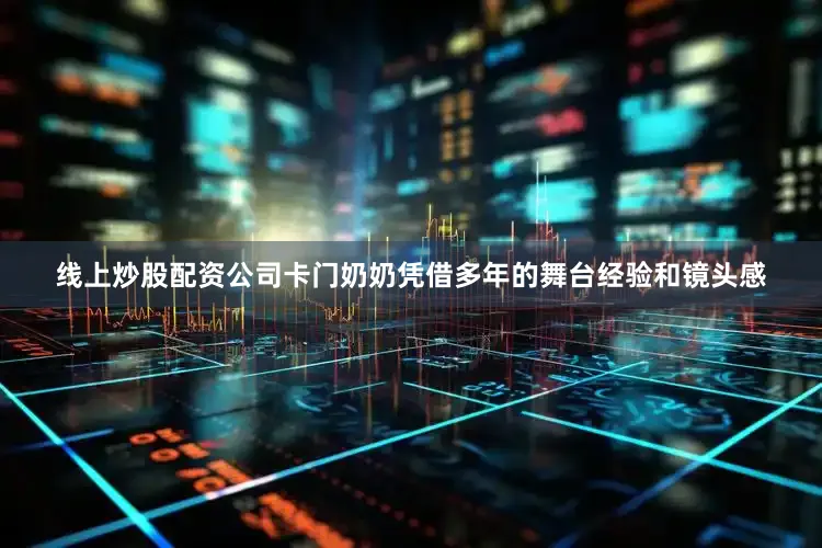 线上炒股配资公司卡门奶奶凭借多年的舞台经验和镜头感