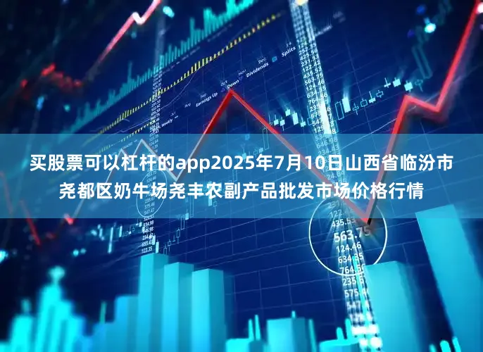 买股票可以杠杆的app2025年7月10日山西省临汾市尧都区奶牛场尧丰农副产品批发市场价格行情