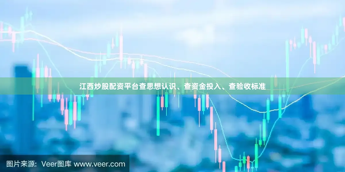 江西炒股配资平台查思想认识、查资金投入、查验收标准