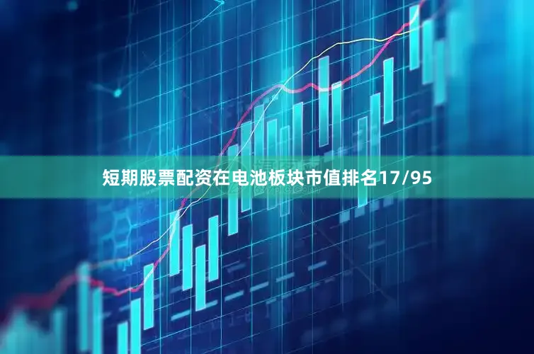 短期股票配资在电池板块市值排名17/95