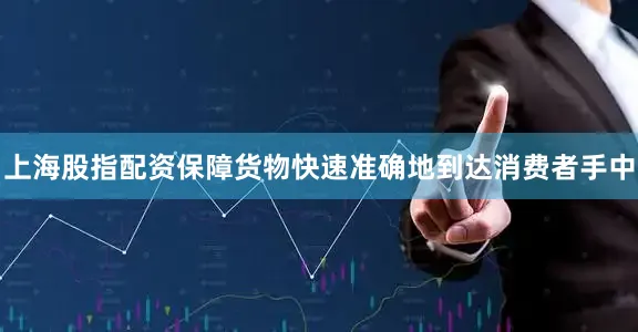 上海股指配资保障货物快速准确地到达消费者手中