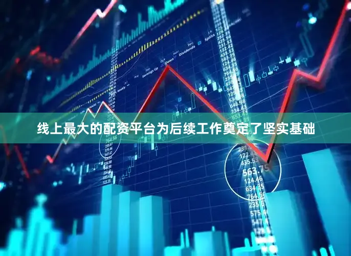 线上最大的配资平台为后续工作奠定了坚实基础