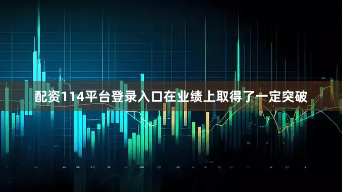配资114平台登录入口在业绩上取得了一定突破