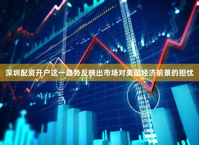 深圳配资开户这一趋势反映出市场对美国经济前景的担忧