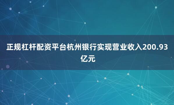 正规杠杆配资平台杭州银行实现营业收入200.93 亿元