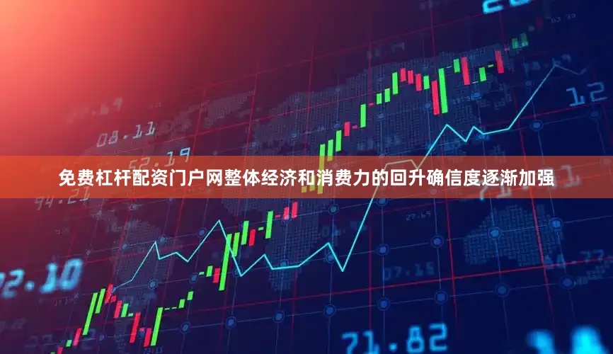 免费杠杆配资门户网整体经济和消费力的回升确信度逐渐加强