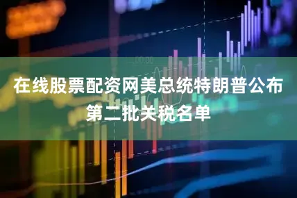 在线股票配资网美总统特朗普公布第二批关税名单