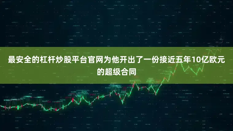 最安全的杠杆炒股平台官网为他开出了一份接近五年10亿欧元的超级合同