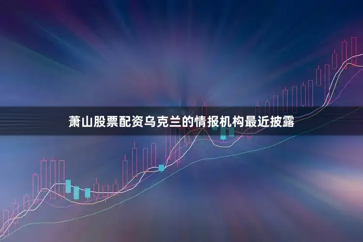 萧山股票配资乌克兰的情报机构最近披露