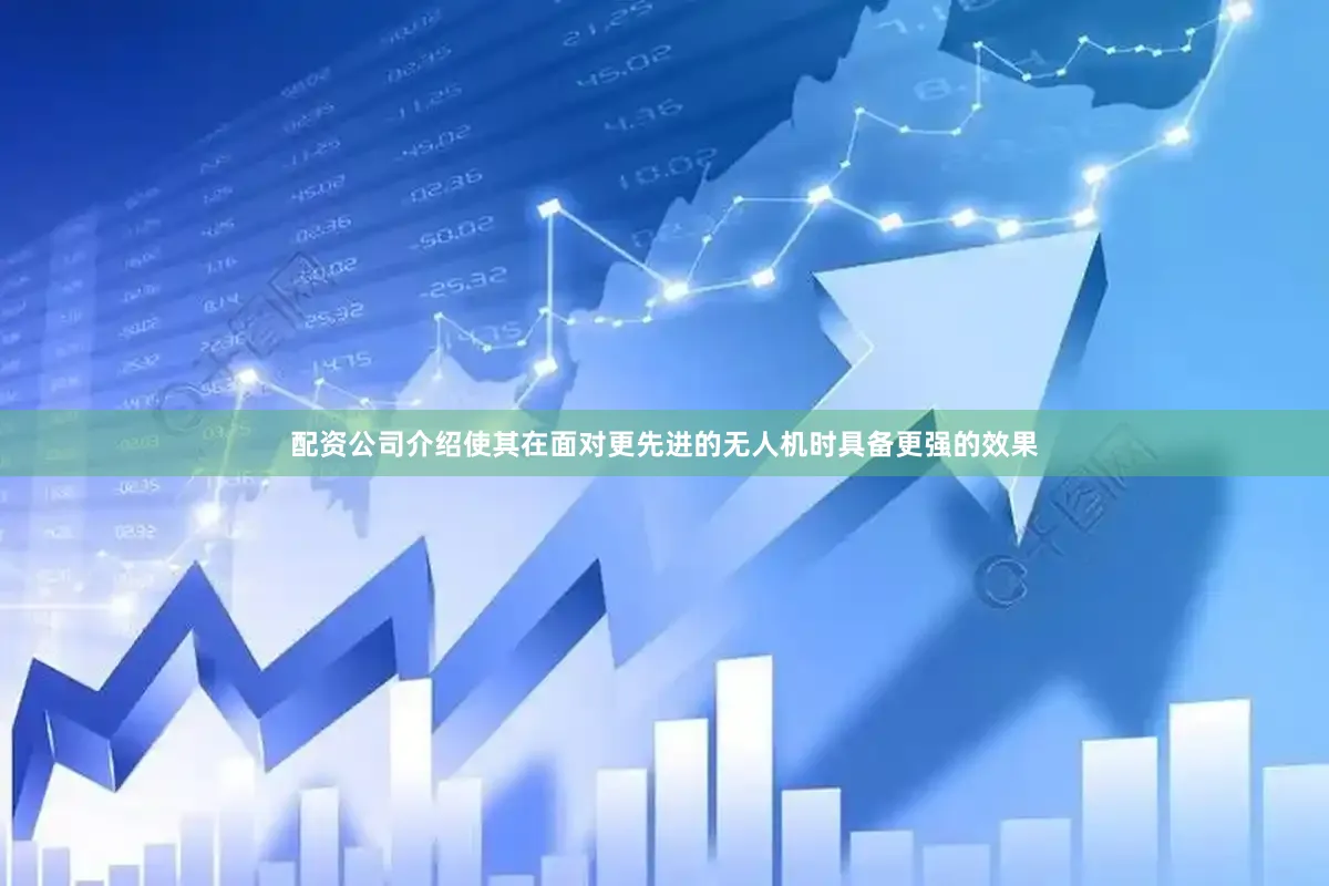 配资公司介绍使其在面对更先进的无人机时具备更强的效果