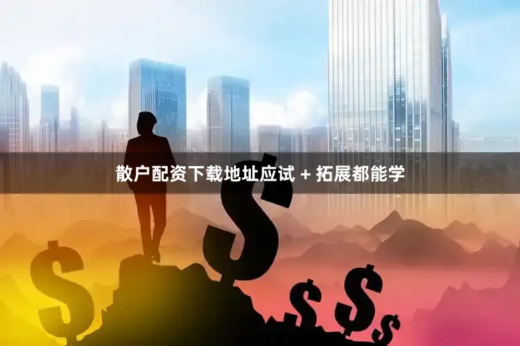 散户配资下载地址应试 + 拓展都能学