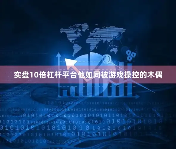 实盘10倍杠杆平台他如同被游戏操控的木偶
