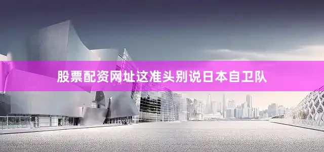 股票配资网址这准头别说日本自卫队