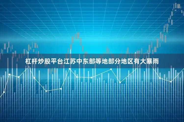 杠杆炒股平台江苏中东部等地部分地区有大暴雨