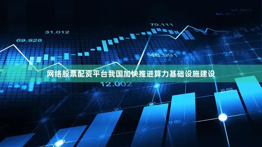 网络股票配资平台我国加快推进算力基础设施建设