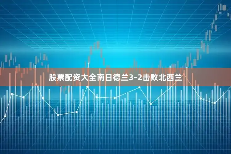股票配资大全南日德兰3-2击败北西兰