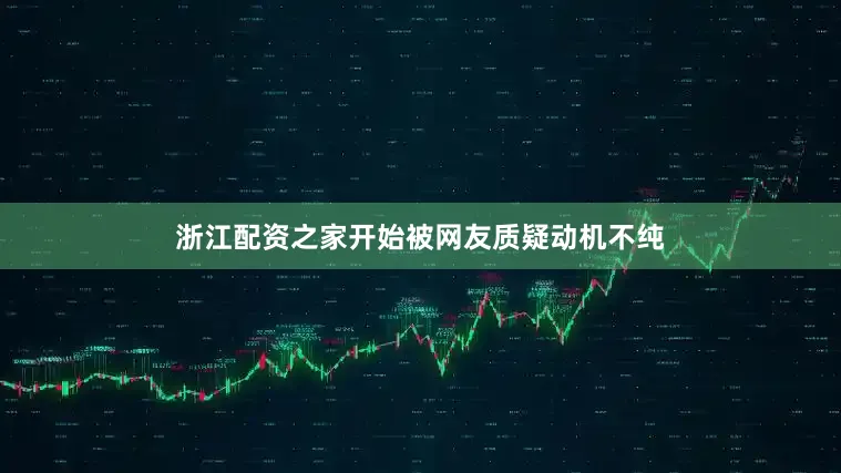 浙江配资之家开始被网友质疑动机不纯