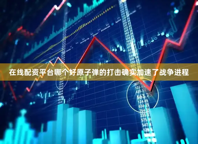 在线配资平台哪个好原子弹的打击确实加速了战争进程