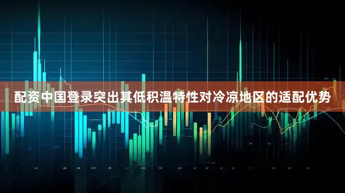 配资中国登录突出其低积温特性对冷凉地区的适配优势