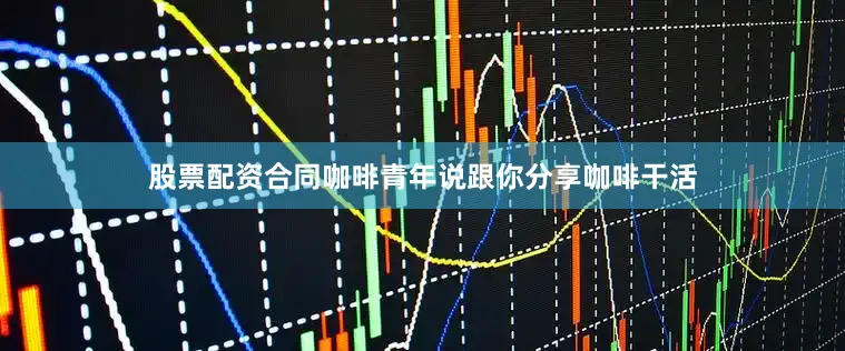 股票配资合同咖啡青年说跟你分享咖啡干活