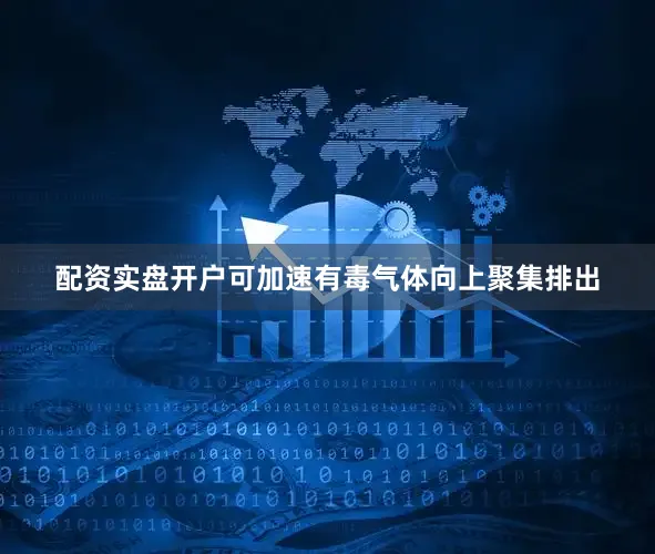 配资实盘开户可加速有毒气体向上聚集排出