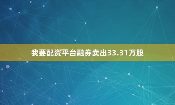 我要配资平台融券卖出33.31万股