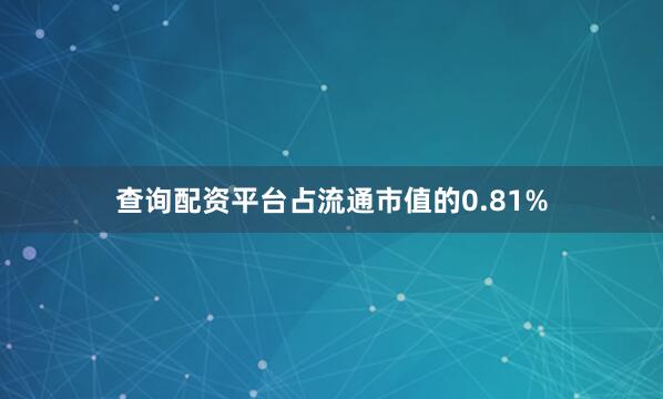 查询配资平台占流通市值的0.81%