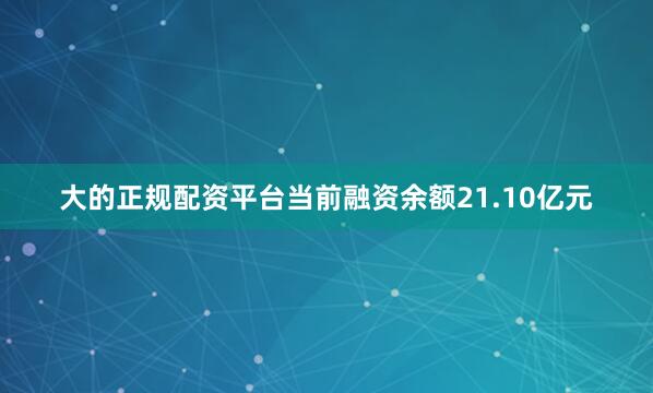 大的正规配资平台当前融资余额21.10亿元
