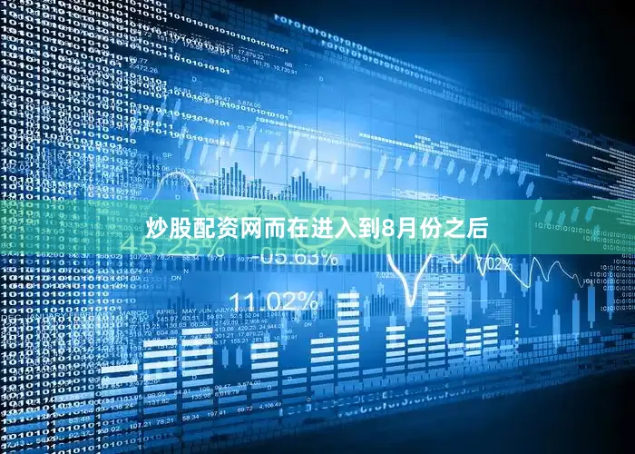 炒股配资网而在进入到8月份之后