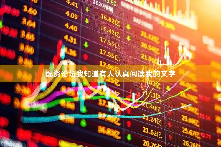 配资论坛我知道有人认真阅读我的文字