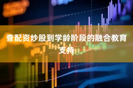 查配资炒股到学龄阶段的融合教育支持
