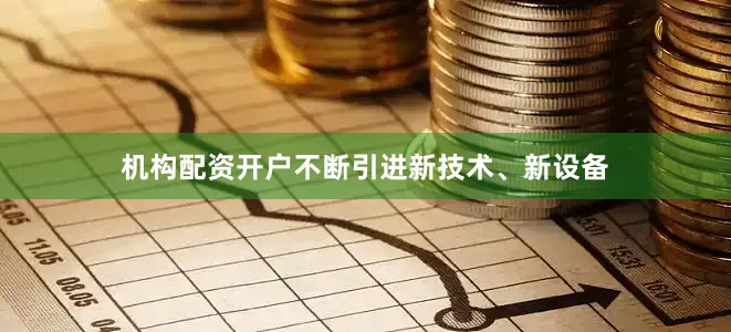 机构配资开户不断引进新技术、新设备
