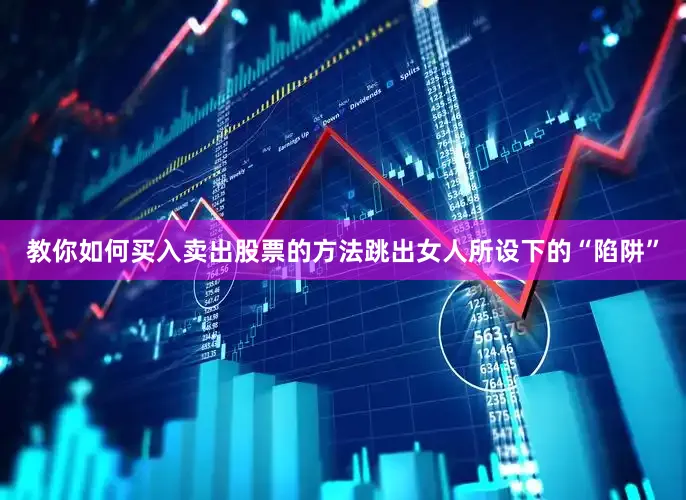 教你如何买入卖出股票的方法跳出女人所设下的“陷阱”