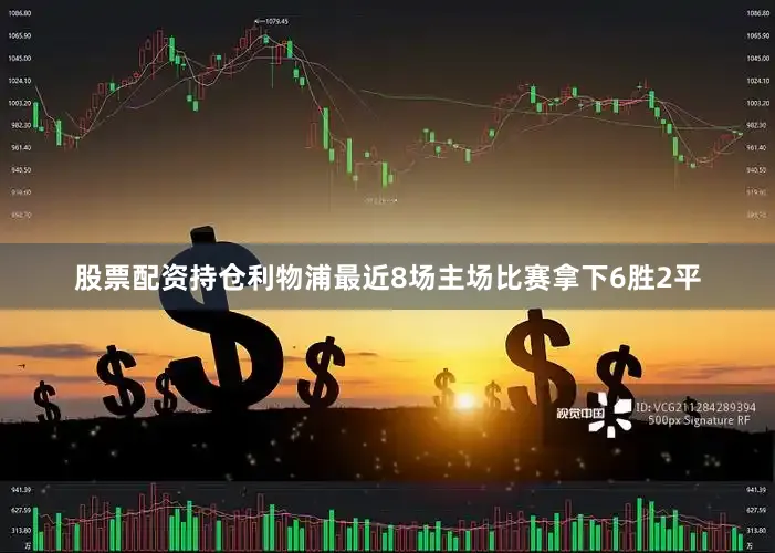 股票配资持仓利物浦最近8场主场比赛拿下6胜2平