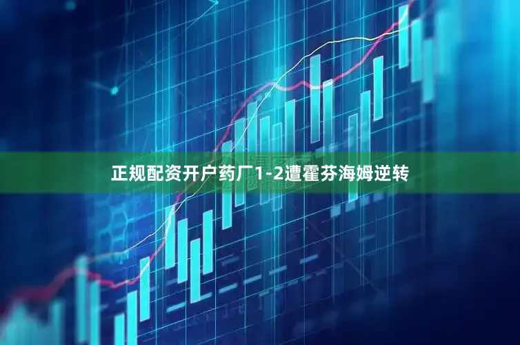正规配资开户药厂1-2遭霍芬海姆逆转