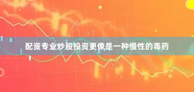 配资专业炒股投资更像是一种慢性的毒药