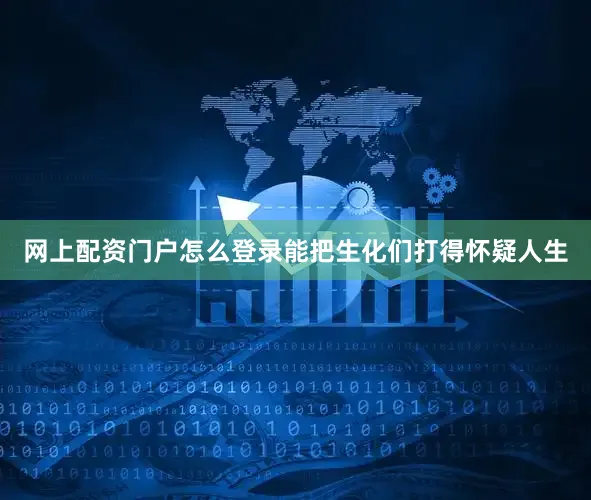 网上配资门户怎么登录能把生化们打得怀疑人生