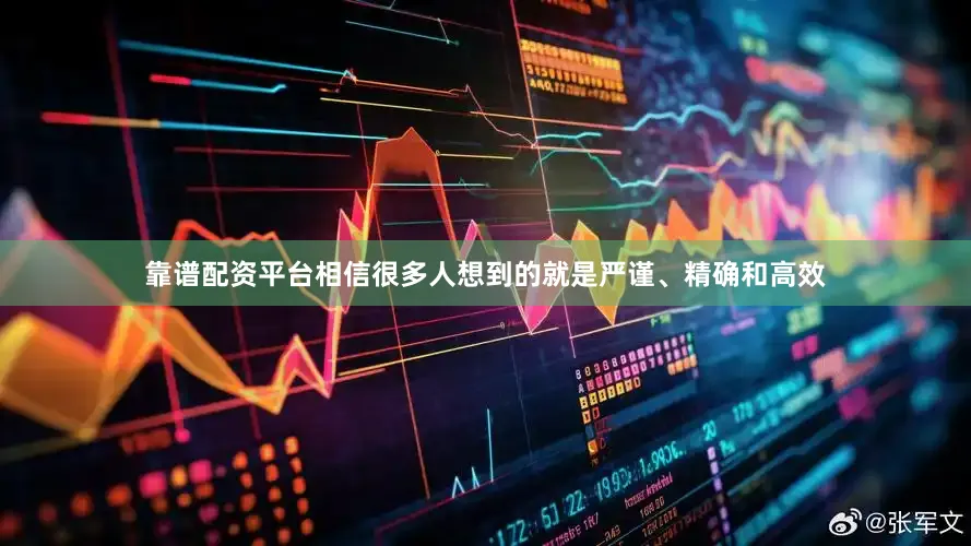 靠谱配资平台相信很多人想到的就是严谨、精确和高效
