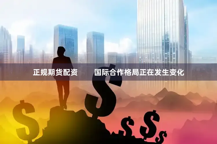 正规期货配资        国际合作格局正在发生变化