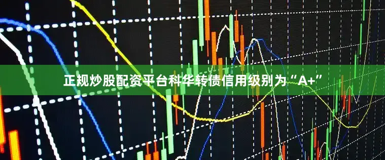 正规炒股配资平台科华转债信用级别为“A+”