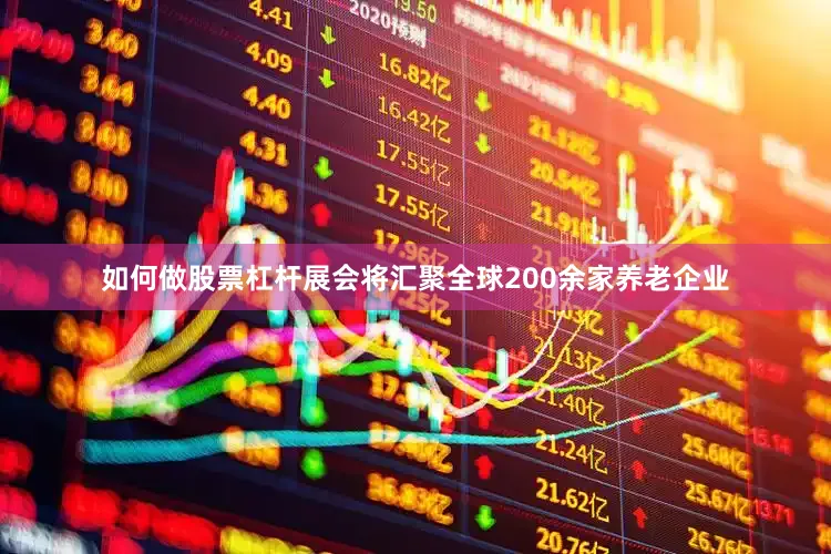 如何做股票杠杆展会将汇聚全球200余家养老企业