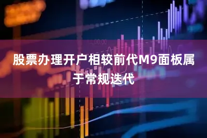 股票办理开户相较前代M9面板属于常规迭代